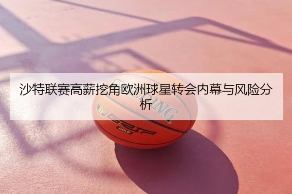 沙特联赛高薪挖角欧洲球星转会内幕与风险分析