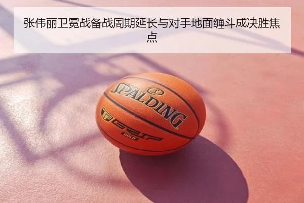 张伟丽卫冕战备战周期延长与对手地面缠斗成决胜焦点